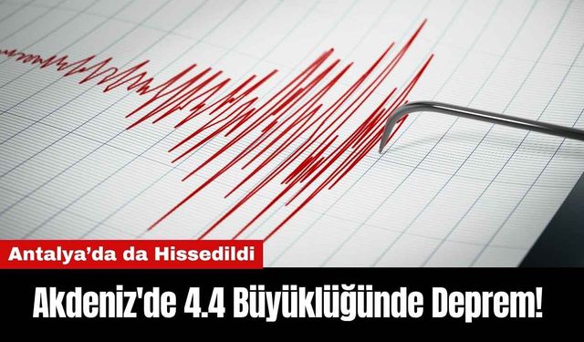 Akdeniz'de 4.4 Büyüklüğünde Deprem! Antalya’da da Hissedildi
