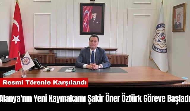 Alanya'nın Yeni Kaymakamı Şakir Öner Öztürk Göreve Başladı