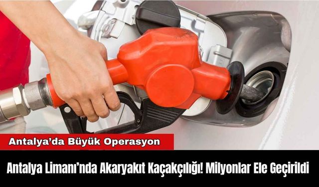 Antalya Limanı’nda Akaryakıt Kaçakçılığı! Milyonlar Ele Geçirildi