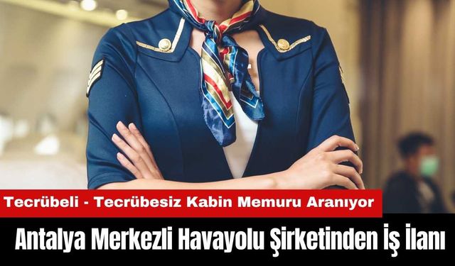 Antalya Merkezli Havayolu Şirketinden İş İlanı! Tecrübeli - Tecrübesiz Kabin Memuru Alınacak