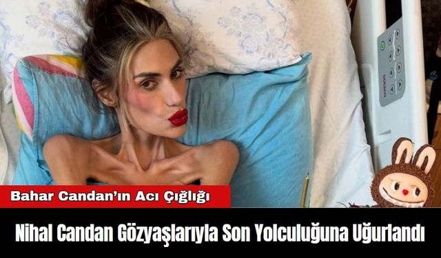 Nihal Candan Gözyaşlarıyla Son Yolculuğuna Uğurlandı
