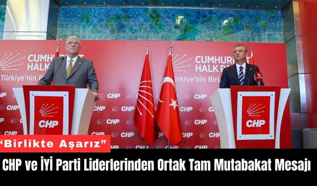 CHP ve İYİ Parti Liderlerinden Ortak Tam Mutabakat Mesajı
