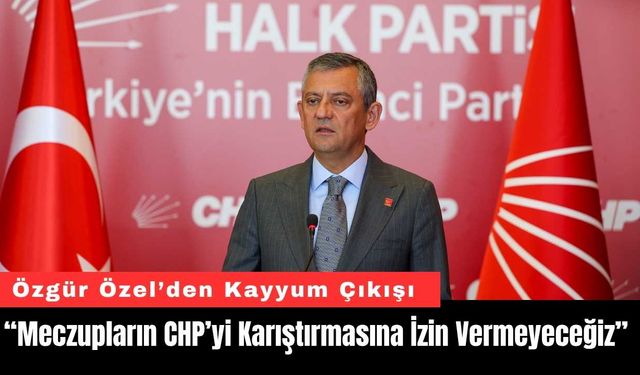 Özgür Özel’den Kayyum Çıkışı: “CHP’yi Meczuplara Teslim Etmeyeceğiz”