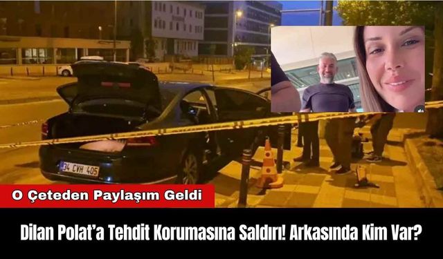 Dilan Polat’a Tehdit Korumasına Saldırı! Arkasında Kim Var?