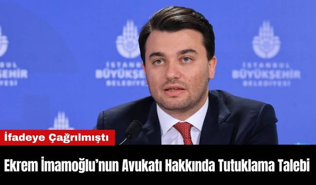 Ekrem İmamoğlu’nun Avukatı Hakkında Tutuklama Talebi
