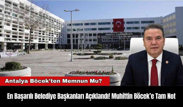 En Başarılı Belediye Başkanları Açıklandı! Muhittin Böcek’e Tam Not