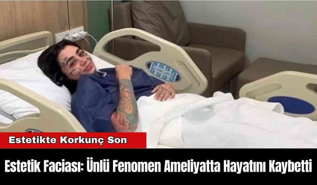 Estetik Faciası: Ünlü Fenomen Ameliyatta Hayatını Kaybetti