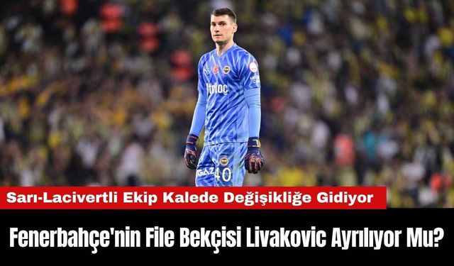 Fenerbahçe'nin File Bekçisi Livakovic Ayrılıyor Mu?