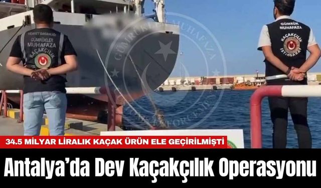 Antalya’da Dev Kaçakçılık Operasyonu