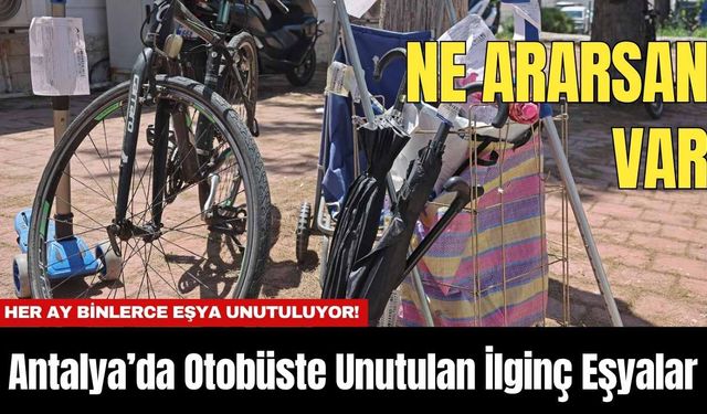 Her Ay Binlerce Eşya Unutuluyor! Antalya’da Otobüste Unutulan İlginç Eşyalar