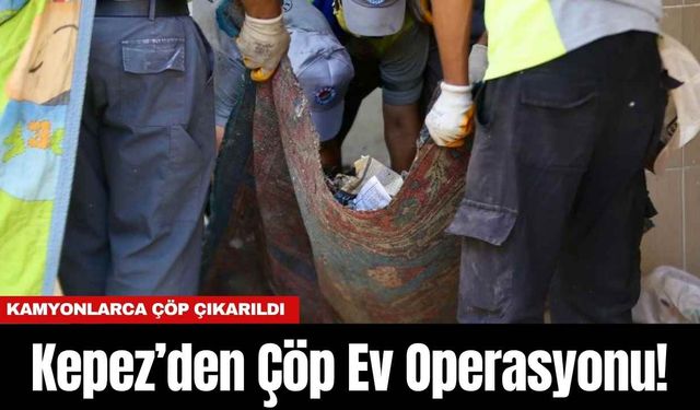Kepez’den Çöp Ev Operasyonu! Kamyonlarca Çöp Çıkarıldı