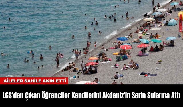 LGS’den Çıkan Öğrenciler Kendilerini Akdeniz’in Serin Sularına Attı