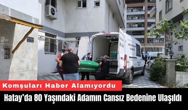 Hatay’da 80 Yaşındaki Adamın Cansız Bedenine Ulaşıldı