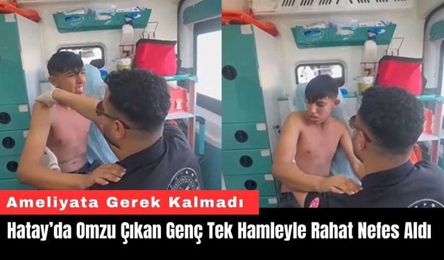 Hatay’da Omzu Çıkan Genç Tek Hamleyle Rahat Nefes Aldı