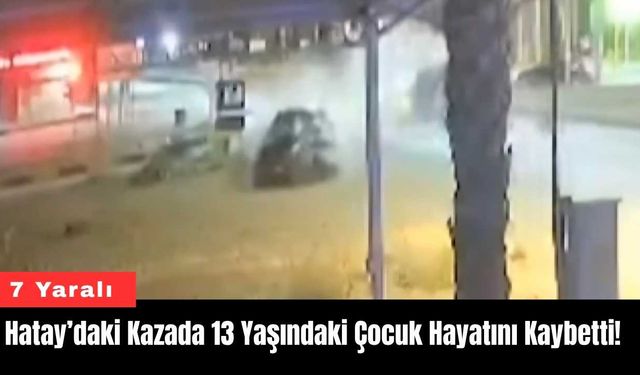 Hatay’daki Kazada 13 Yaşındaki Çocuk Hayatını Kaybetti! 7 Yaralı