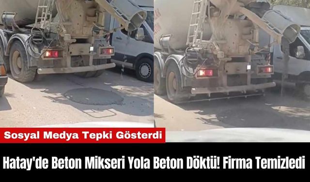 Hatay'de Beton Mikseri Yola Beton Döktü! Firma Temizledi
