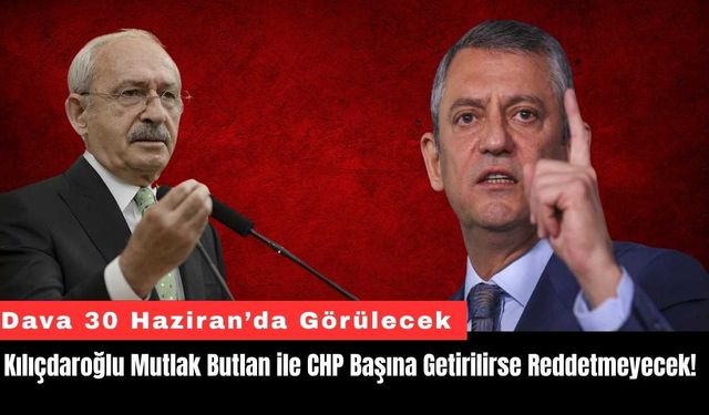 Kılıçdaroğlu Mutlak Butlan ile CHP Başına Getirilirse Reddetmeyecek!