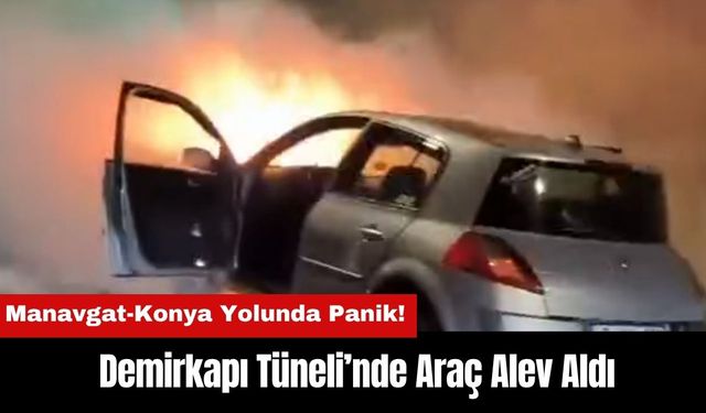 Manavgat-Konya Yolunda Panik! Demirkapı Tüneli’nde Araç Alev Aldı