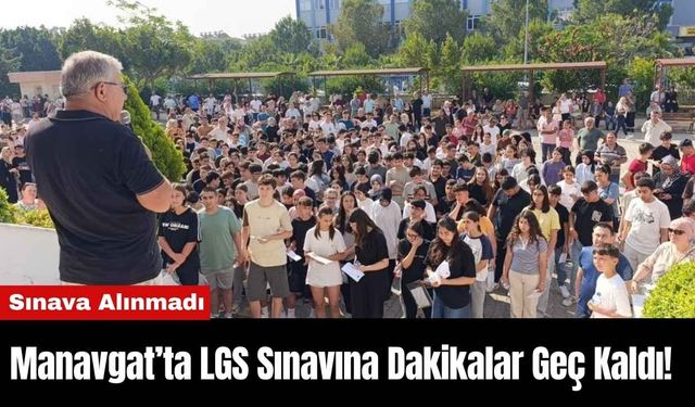 Manavgat’ta LGS Sınavına Dakikalarla Geç Kaldı! Sınava Alınmadı
