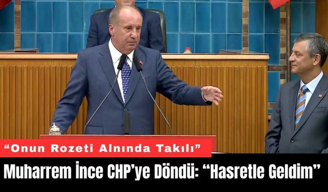 Muharrem İnce CHP’ye Döndü: “Hasretle Geldim”