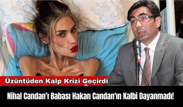 Nihal Candan’ı Babası Hakan Candan'ın Kalbi Dayanmadı!