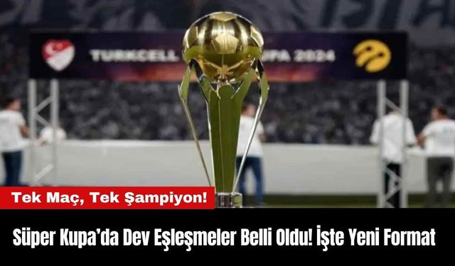 Süper Kupa’da Dev Eşleşmeler Belli Oldu! İşte Yeni Format