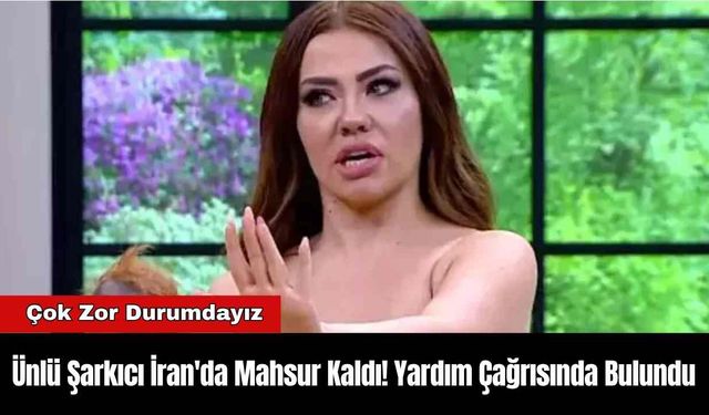 Ünlü Şarkıcı İran'da Mahsur Kaldı! Yardım Çağrısında Bulundu
