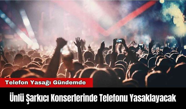 Ünlü Şarkıcı Konserlerinde Telefonu Yasaklayacak