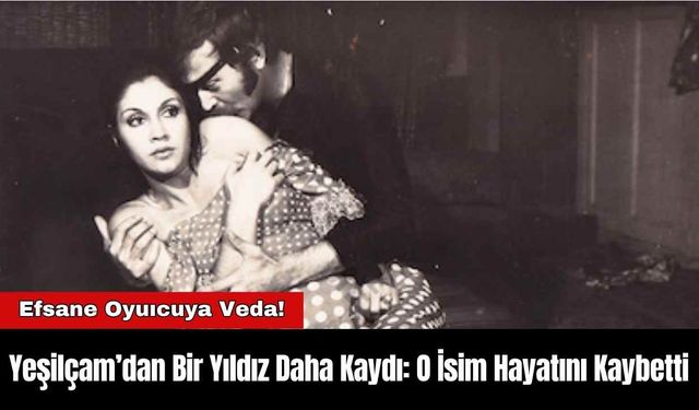 Yeşilçam’dan Bir Yıldız Daha Kaydı: O İsim Hayatını Kaybetti