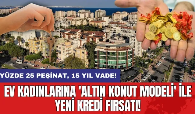 Ev kadınlarına 'Altın Konut Modeli' ile yeni kredi fırsatı!