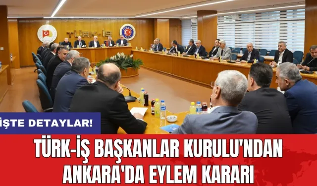 TÜRK-İŞ Başkanlar Kurulu'ndan Ankara'da eylem kararı