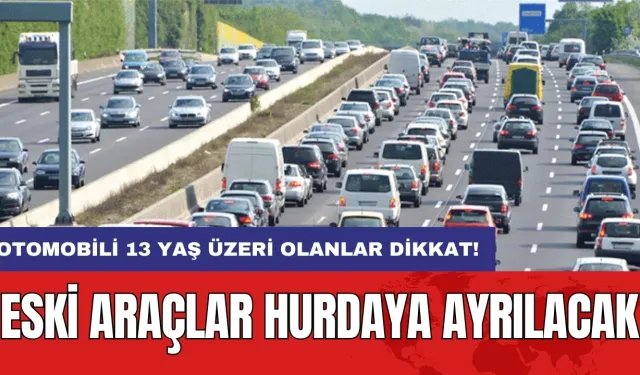 Otomobili 13 yaş üzeri olanlar dikkat! Eski araçlar hurdaya ayrılacak