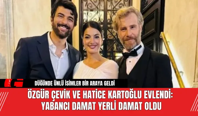 Özgür Çevik ve Hatice Kartoğlu Evlendi: Yabancı Damat Yerli Damat Oldu