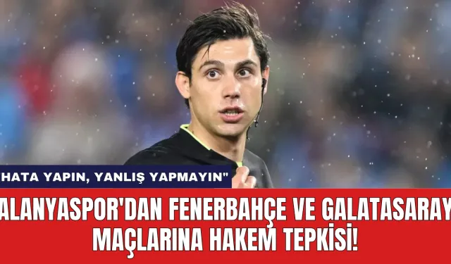 Alanyaspor'dan Fenerbahçe ve Galatasaray Maçlarına Hakem Tepkisi!