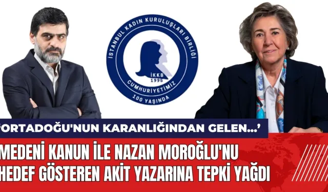 Medeni Kanun ile Nazan Moroğlu'nu hedef gösteren Akit yazarına tepki