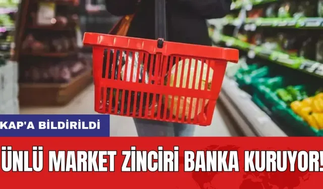 Ünlü market zinciri banka kuruyor! KAP'a bildirildi