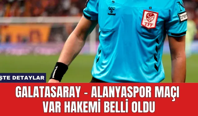 Galatasaray - Alanyaspor Maçı VAR Hakemi Belli Oldu