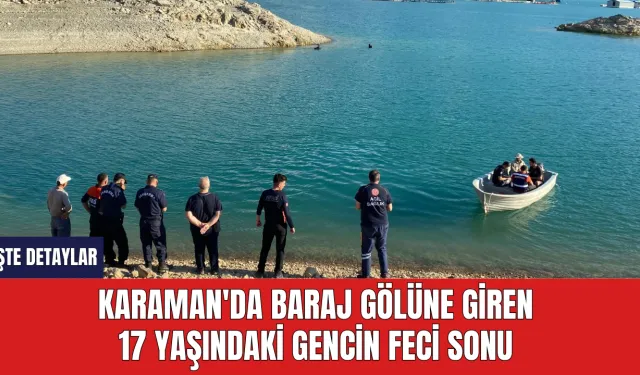 Karaman'da baraj gölüne giren 17 yaşındaki gencin feci sonu