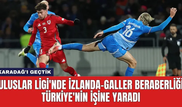 Uluslar Ligi'nde İzlanda-Galler Beraberliği Türkiye'nin İşine Yaradı