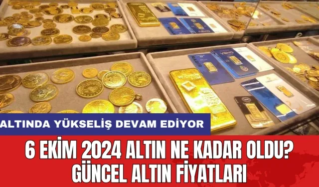 6 Ekim 2024 Altın Ne Kadar Oldu? Güncel Altın Fiyatları