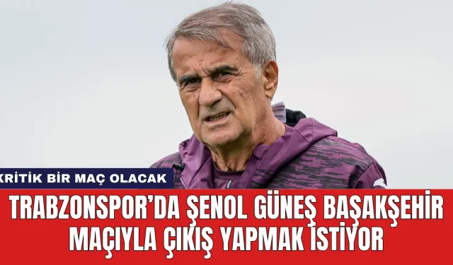 Trabzonspor’da Şenol Güneş Başakşehir Maçıyla Çıkış Yapmak İstiyor