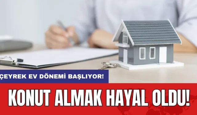 Konut almak hayal oldu: Çeyrek ev dönemi başlıyor!