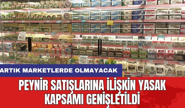 Peynir satışlarına ilişkin yasak kapsamı genişletildi