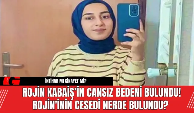 Rojin Kabaiş’in Cansız Bedeni Bulundu! Rojin'inin Cesedi Nerde Bulundu?