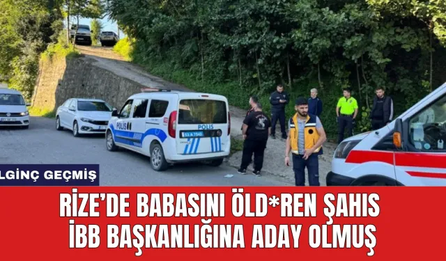 Rize’de Babasını Öld*ren Şahıs İBB Başkanlığına Aday Olmuş