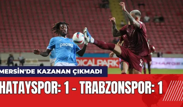 Mersin'de kazanan olmadı: Hatayspor: 1 - Trabzonspor: 1