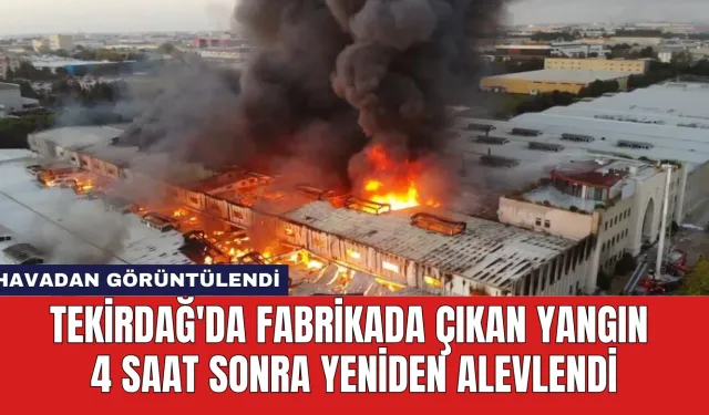 Tekirdağ'da Fabrikada Çıkan Yangın 4 Saat Sonra Yeniden Alevlendi