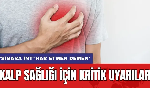 Kalp sağlığı için kritik uyarılar: 'Sigara int*har etmek demek'