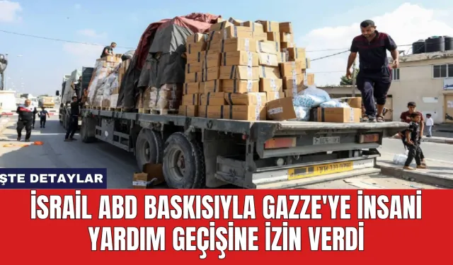 İsrail ABD Baskısıyla Gazze'ye İnsani Yardım Geçişine İzin Verdi