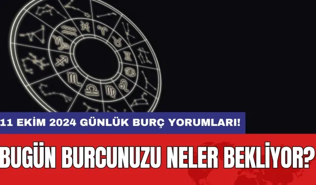 11 Ekim 2024 Günlük Burç Yorumları: Bugün burcunuzu neler bekliyor?